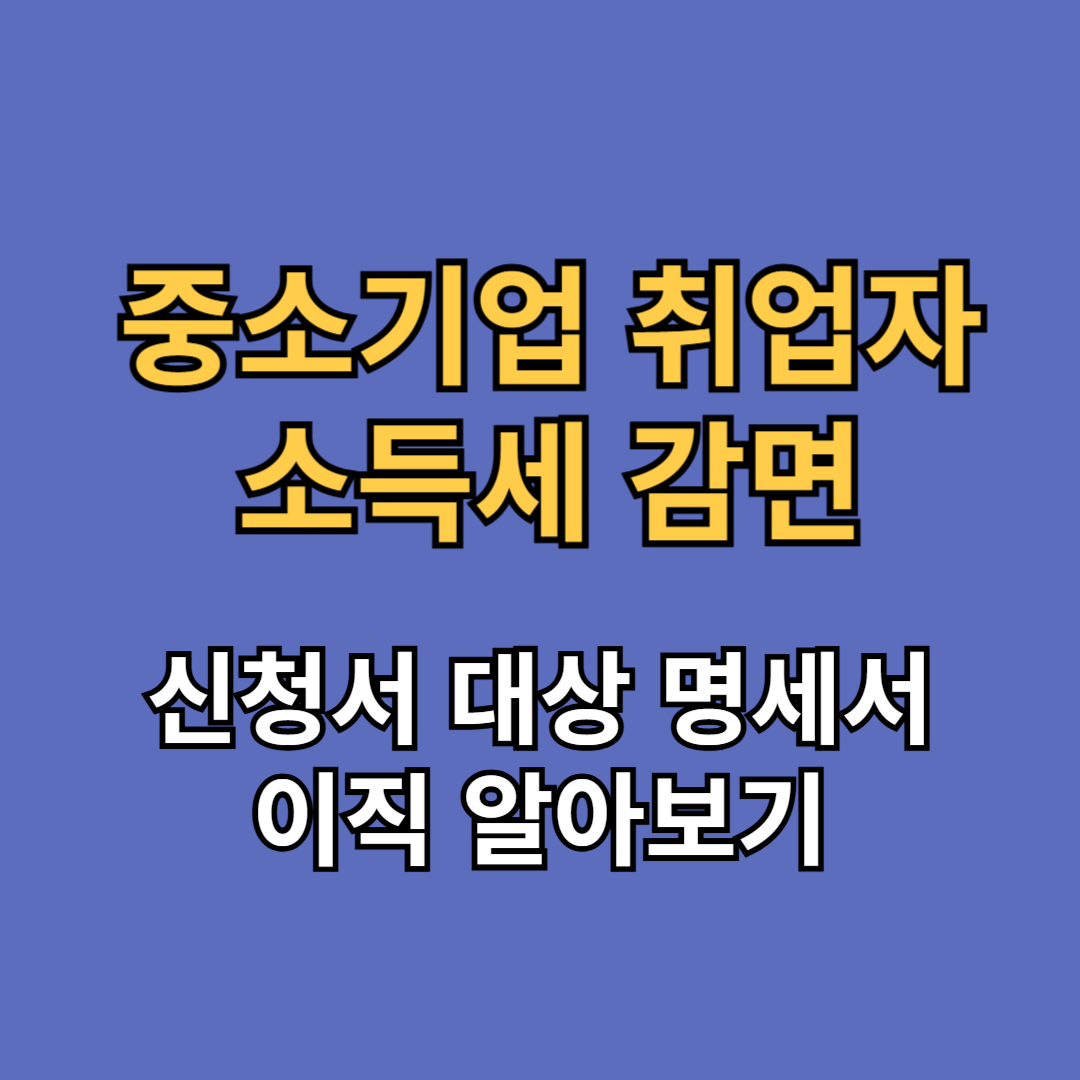 중소기업 취업자 소득세 감면 대상 신청서 명세서 이직 제도