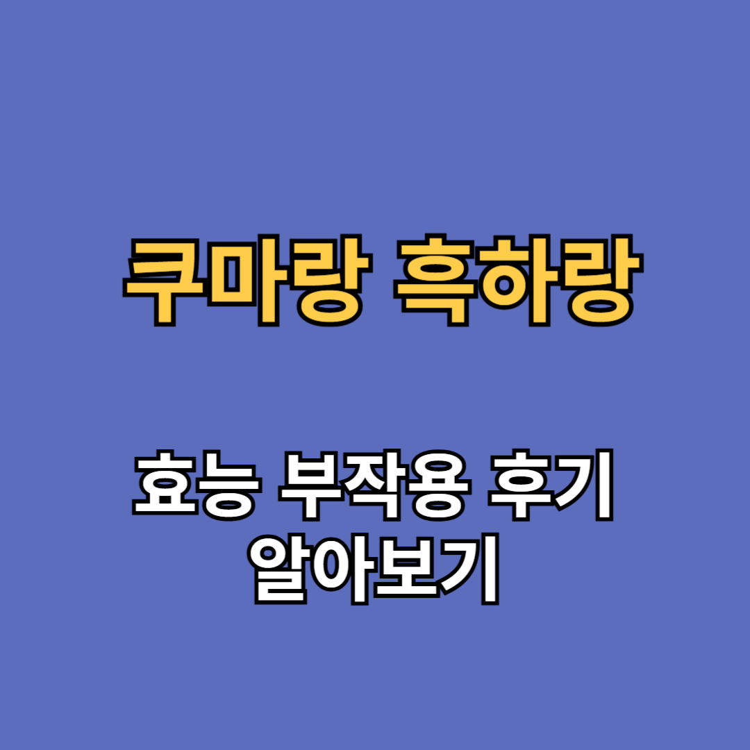 쿠마랑 흑하랑 효능 부작용 후기