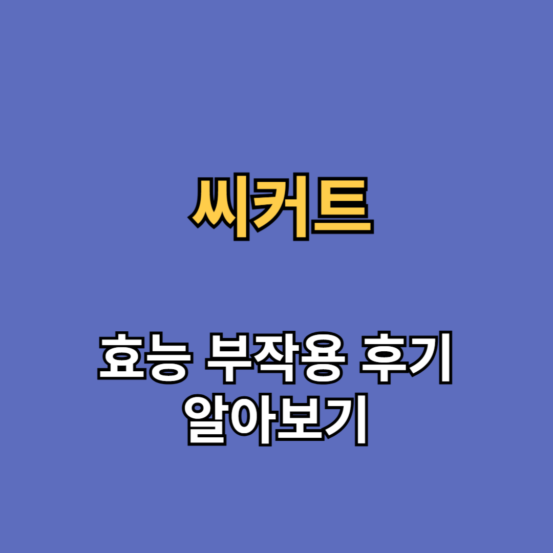 씨커트 효능 부작용 후기