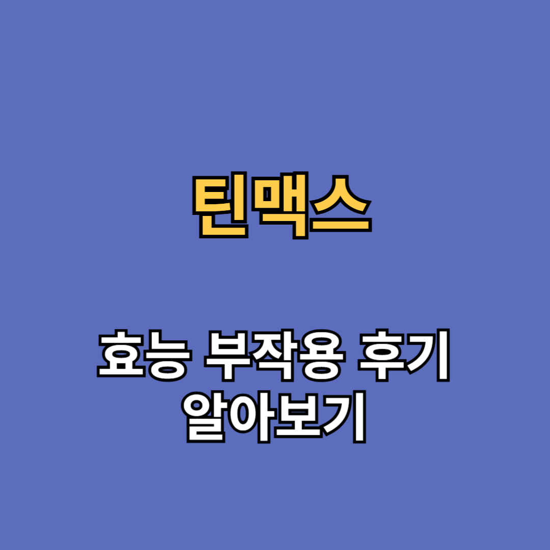 틴맥스 효능 부작용 후기