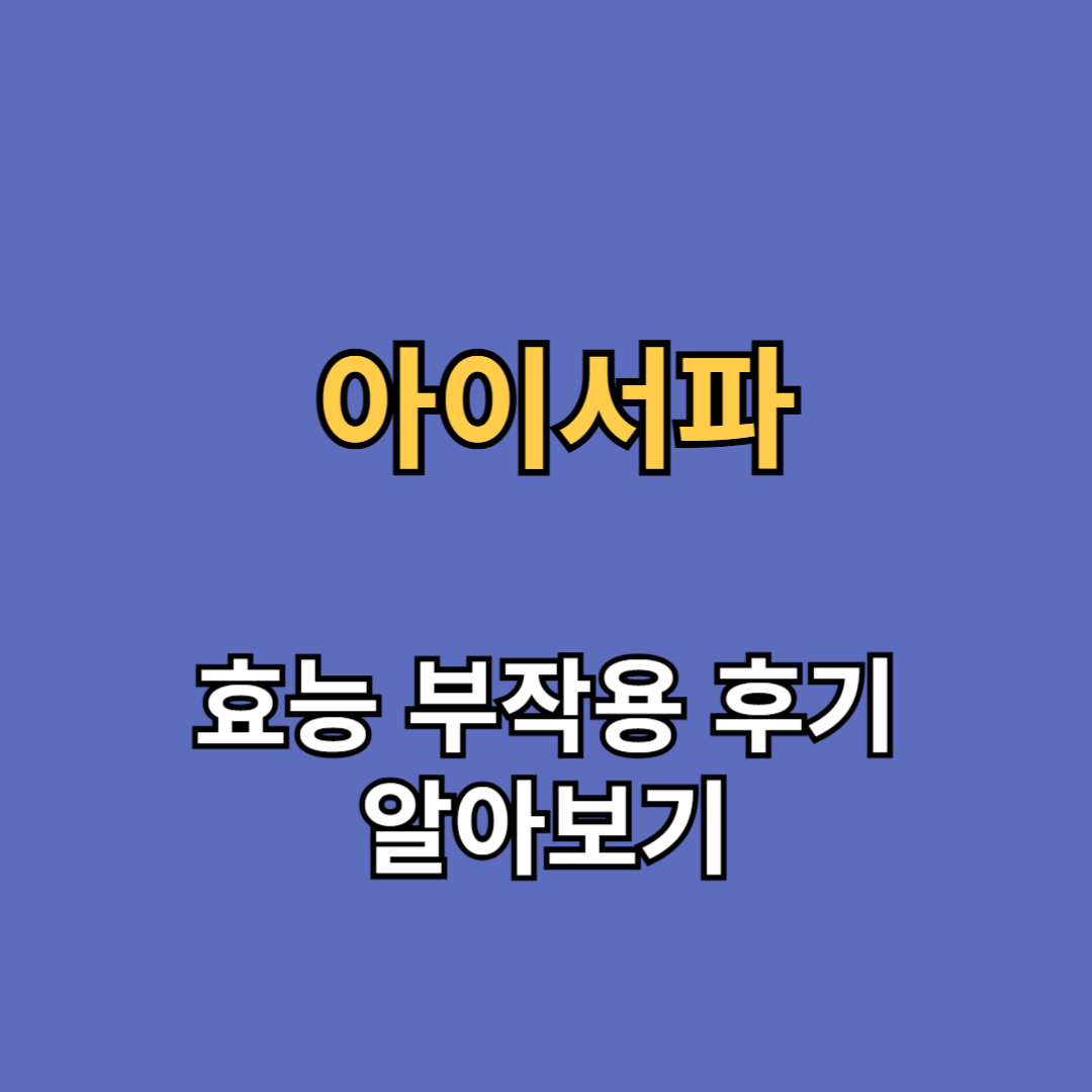 아이서파 효능 부작용 후기