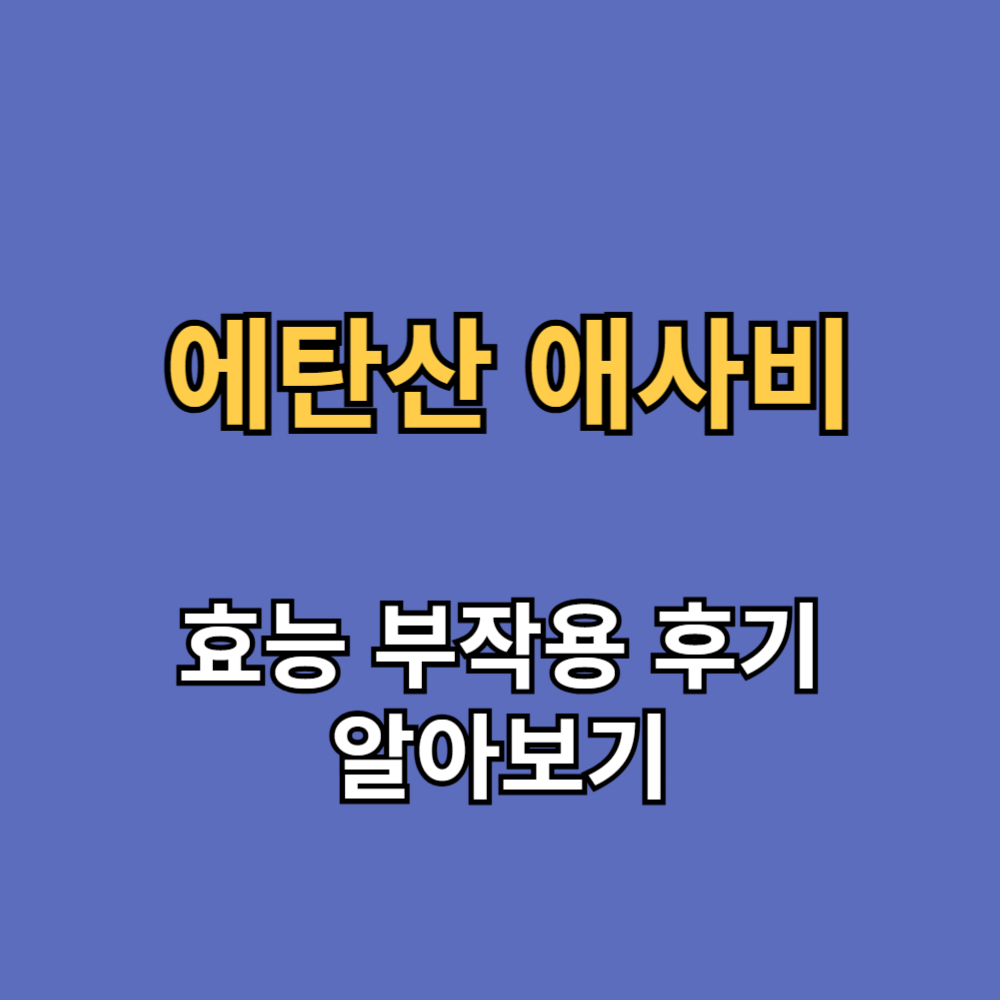 에탄산애사비 효능 부작용 내돈내산 후기