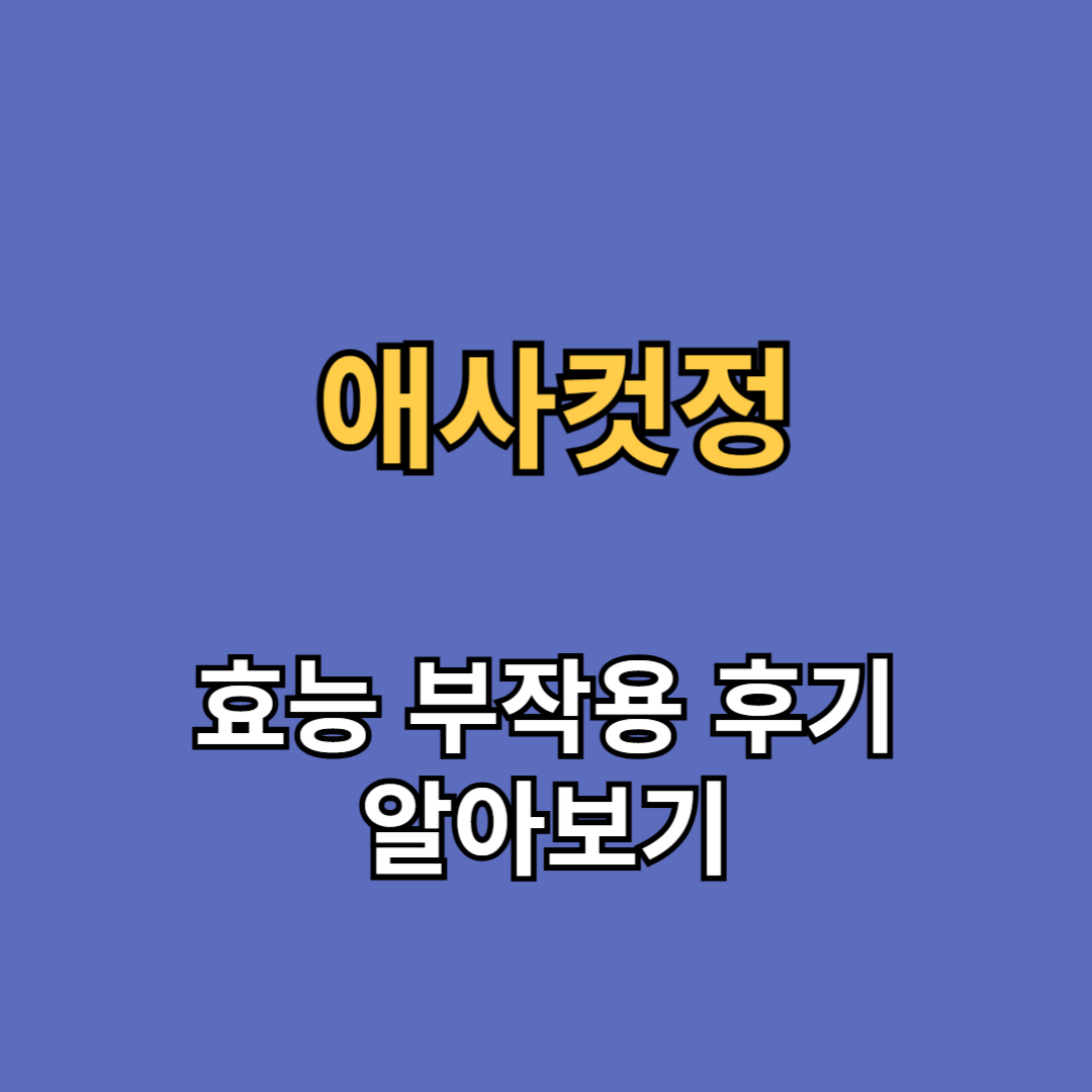 애사컷정 효능 부작용 내돈내산 후기