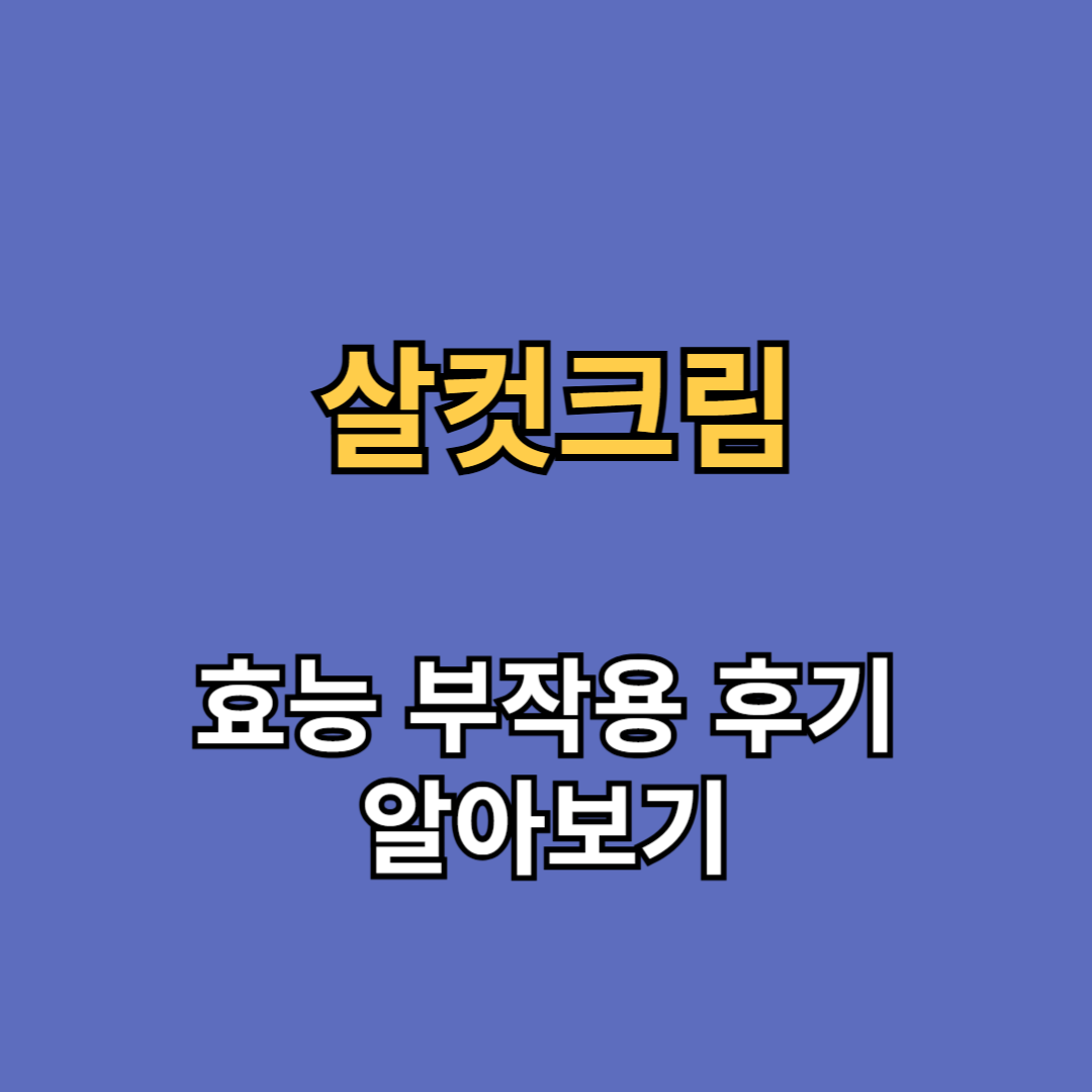 살컷크림 효능 부작용 후기