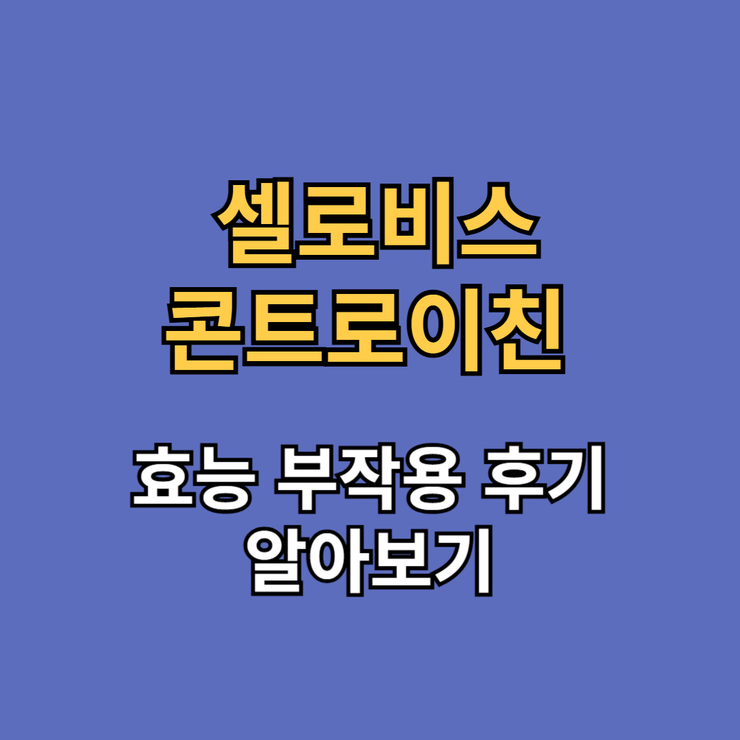 셀로비스 콘트로이친 효능 부작용 후기