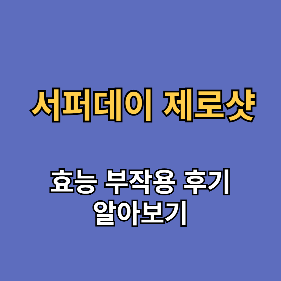서퍼데이 제로샷 효능 부작용 후기