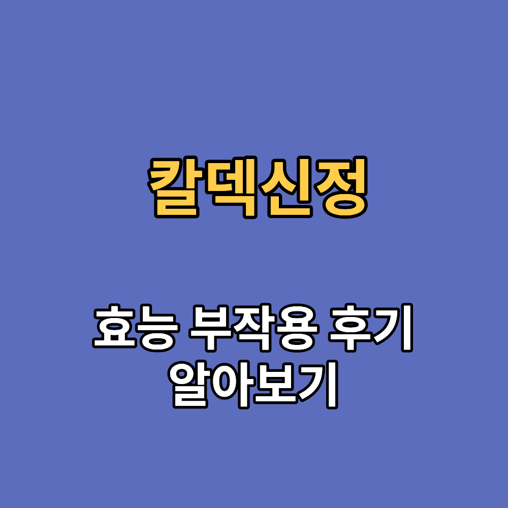 칼덱신정 효능 부작용 내돈내산 후기 알아보기