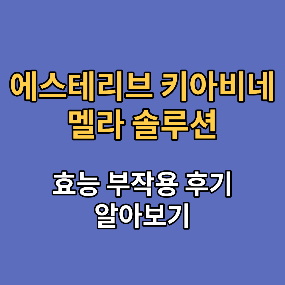 에스테리브 키아비네 멜라 솔루션 효능 부작용 내돈내산 후기
