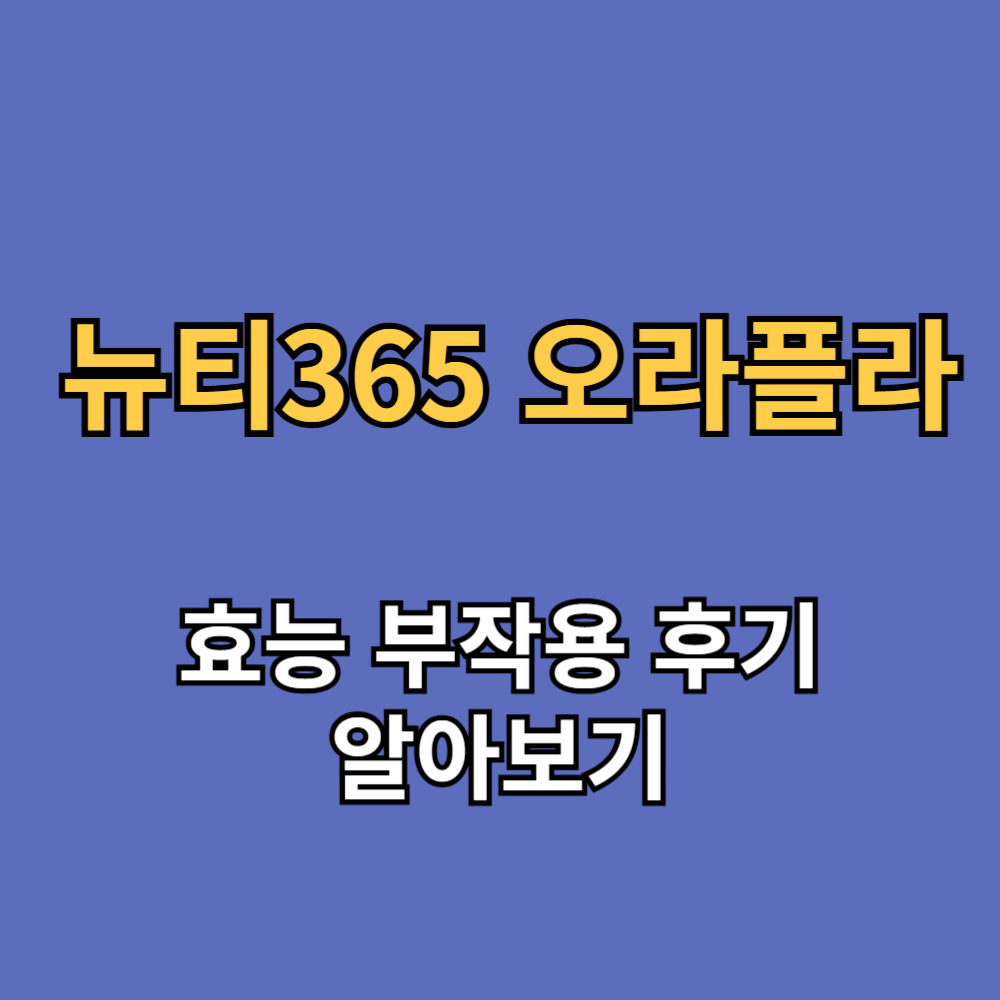 뉴티365 오라플라 효능 부작용 내돈내산 후기