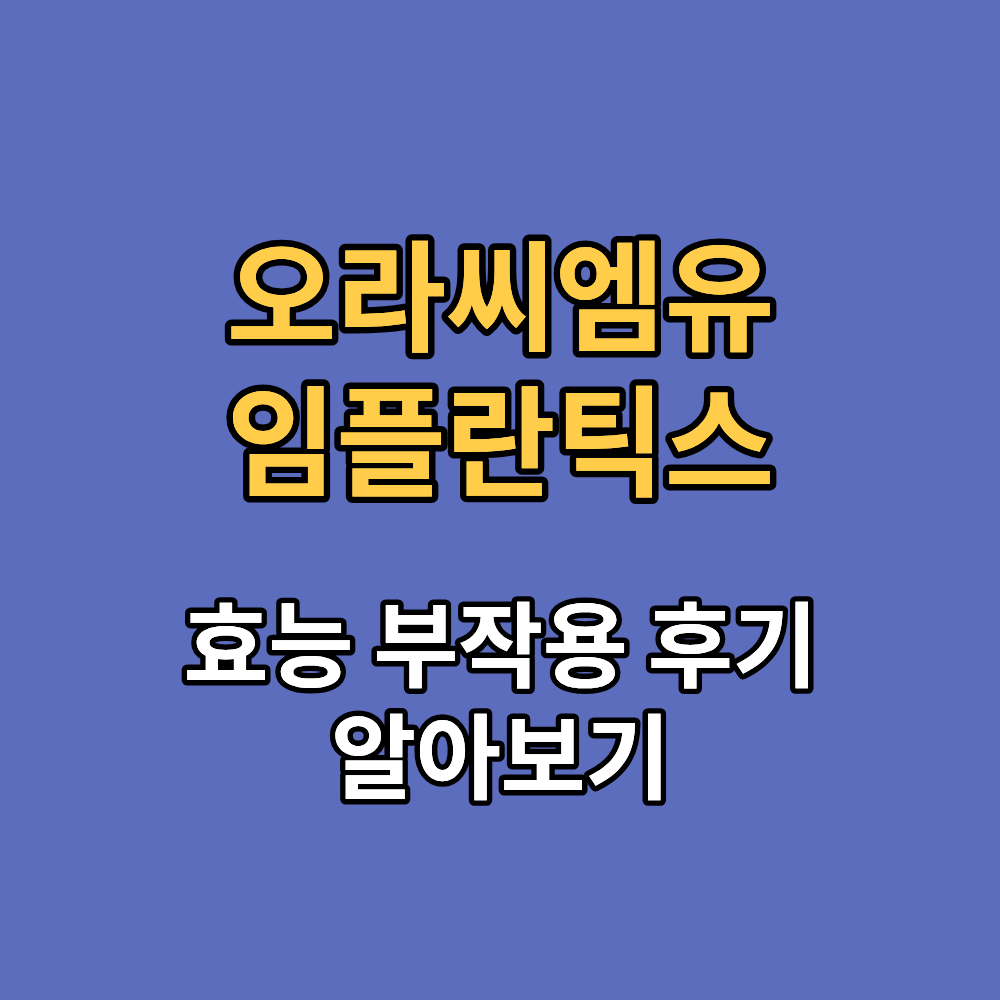 오라씨엠유 임플란틱스 효능 부작용 내돈내산 후기