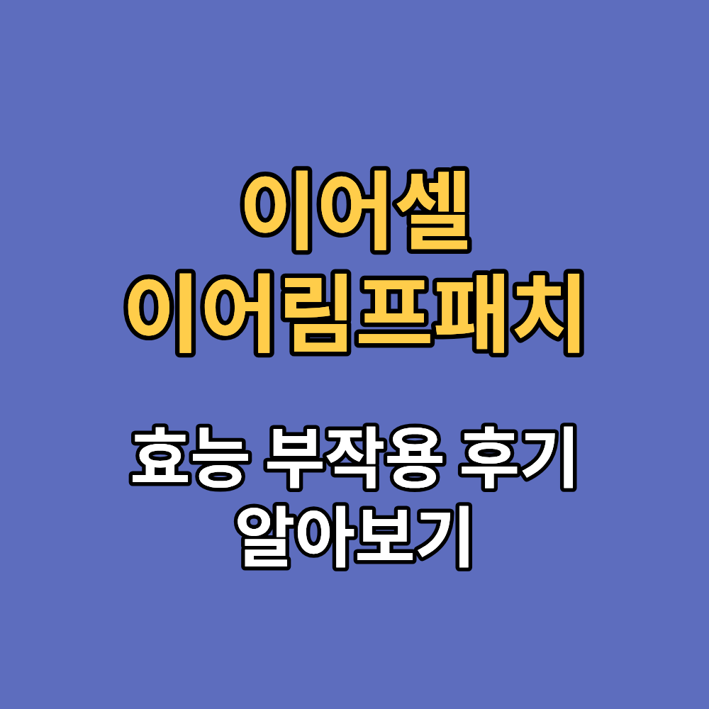 이어셀 이어림프패치 효능 부작용 내돈내산 후기