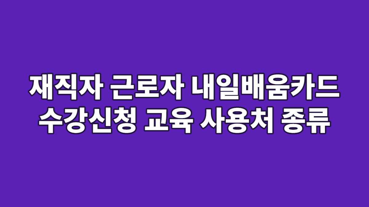 재직자 근로자 내일배움카드 수강신청 교육 사용처 종류