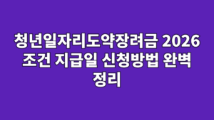 청년일자리도약장려금 2026 조건 지급일 신청방법 완벽 정리