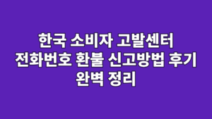한국 소비자 고발센터 전화번호 환불 신고방법 후기 완벽 정리