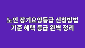 노인 장기요양등급 신청방법 기준 혜택 등급 완벽 정리