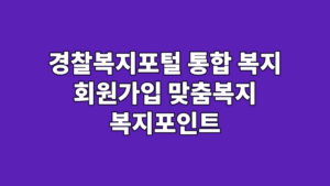 경찰복지포털 통합 복지 회원가입 맞춤복지 복지포인트