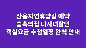 산음자연휴양림 예약 숲속의집 다자녀할인 객실요금 추첨일정 완벽 안내