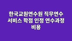 한국교원연수원 직무연수 서비스 학점 인정 연수과정 비용