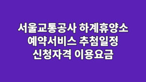 서울교통공사 하계휴양소 예약서비스 추첨일정 신청자격 이용요금