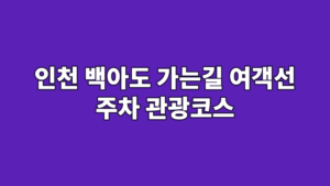 인천 백아도 가는길 여객선 주차 관광코스