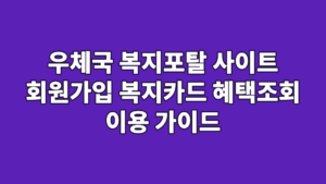 우체국 복지포탈 사이트 회원가입 복지카드 혜택조회 이용 가이드