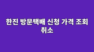 한진 방문택배 신청 가격 조회 취소