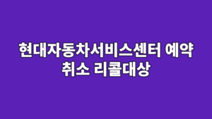 현대자동차서비스센터 예약 취소 리콜대상