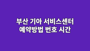 부산 기아 서비스센터 예약방법 번호 시간