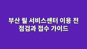 부산 릴 서비스센터 이용 전 점검과 접수 가이드