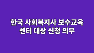 한국 사회복지사 보수교육 센터 대상 신청 의무