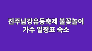 진주남강유등축제 불꽃놀이 가수 일정표 숙소